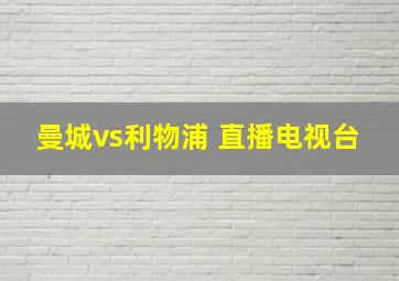 曼城vs利物浦 直播电视台